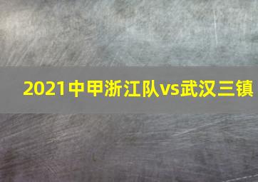 2021中甲浙江队vs武汉三镇