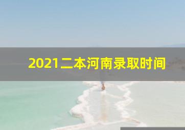 2021二本河南录取时间