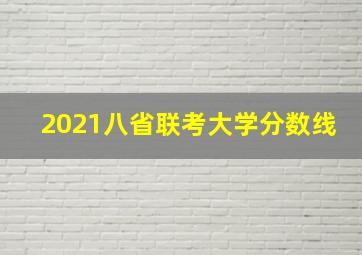 2021八省联考大学分数线