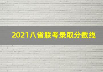 2021八省联考录取分数线