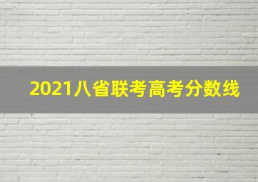 2021八省联考高考分数线