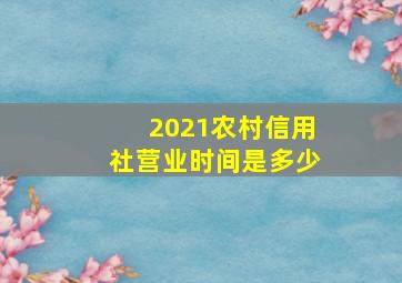 2021农村信用社营业时间是多少