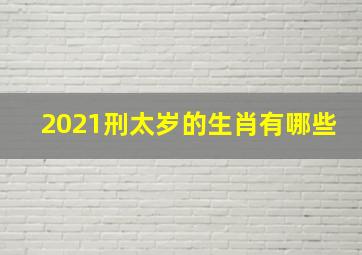 2021刑太岁的生肖有哪些