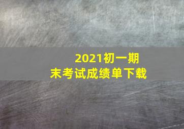 2021初一期末考试成绩单下载