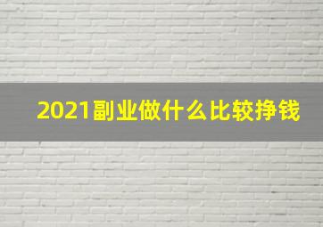 2021副业做什么比较挣钱