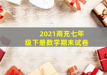 2021南充七年级下册数学期末试卷