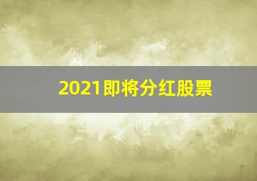 2021即将分红股票