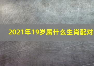 2021年19岁属什么生肖配对