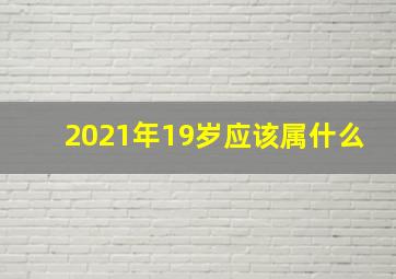 2021年19岁应该属什么