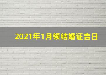 2021年1月领结婚证吉日