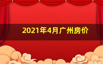 2021年4月广州房价