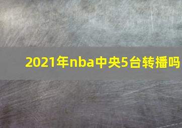 2021年nba中央5台转播吗