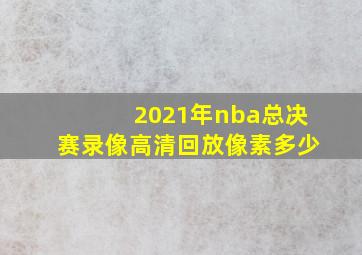 2021年nba总决赛录像高清回放像素多少