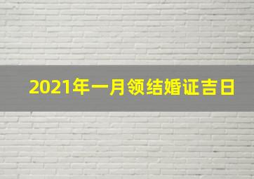 2021年一月领结婚证吉日