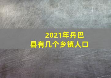 2021年丹巴县有几个乡镇人口