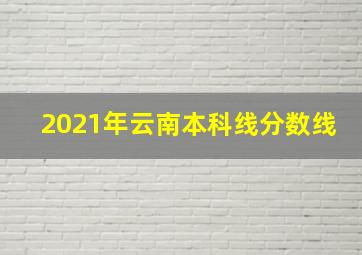 2021年云南本科线分数线