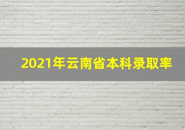 2021年云南省本科录取率