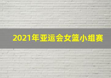 2021年亚运会女篮小组赛