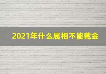 2021年什么属相不能戴金