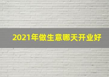 2021年做生意哪天开业好