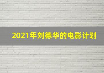 2021年刘德华的电影计划