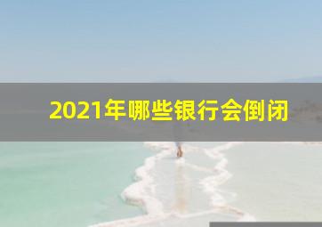 2021年哪些银行会倒闭