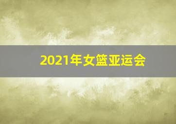 2021年女篮亚运会