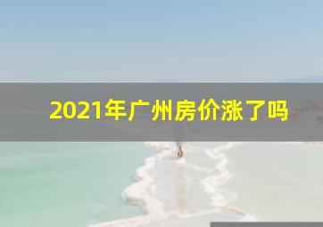 2021年广州房价涨了吗