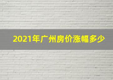 2021年广州房价涨幅多少