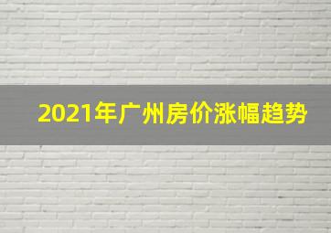 2021年广州房价涨幅趋势