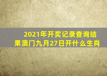 2021年开奖记录查询结果澳门九月27日开什么生肖