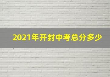 2021年开封中考总分多少