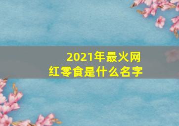 2021年最火网红零食是什么名字