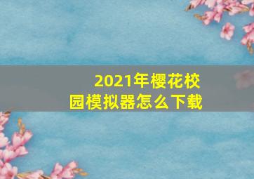 2021年樱花校园模拟器怎么下载