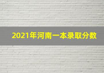 2021年河南一本录取分数