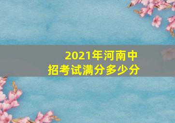 2021年河南中招考试满分多少分