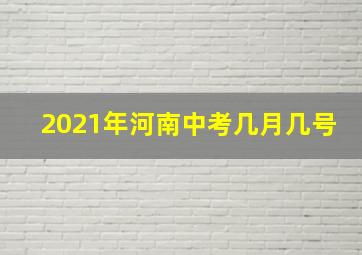 2021年河南中考几月几号