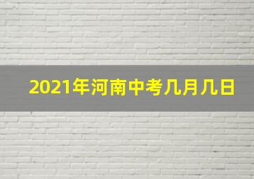 2021年河南中考几月几日