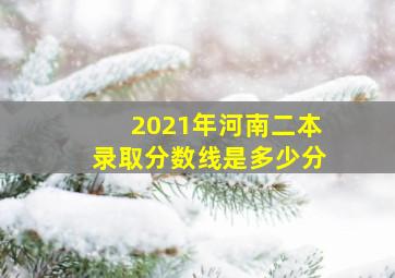 2021年河南二本录取分数线是多少分