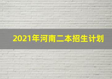 2021年河南二本招生计划