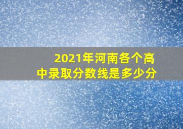 2021年河南各个高中录取分数线是多少分