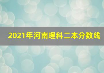 2021年河南理科二本分数线