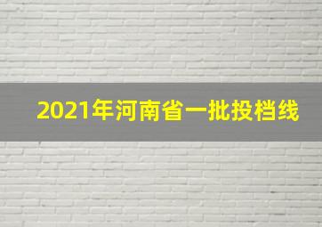 2021年河南省一批投档线