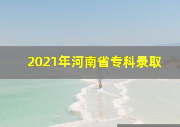 2021年河南省专科录取