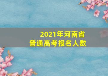 2021年河南省普通高考报名人数