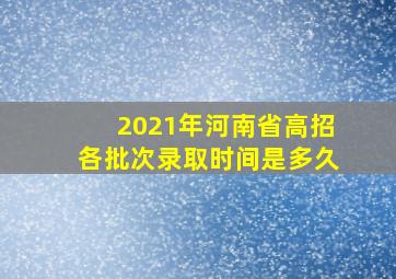 2021年河南省高招各批次录取时间是多久