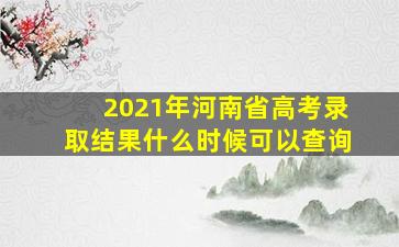 2021年河南省高考录取结果什么时候可以查询