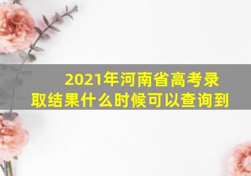 2021年河南省高考录取结果什么时候可以查询到