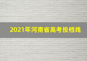 2021年河南省高考投档线