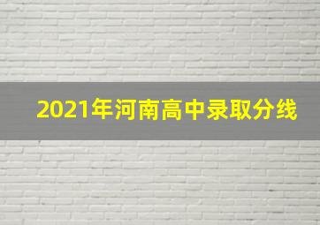 2021年河南高中录取分线